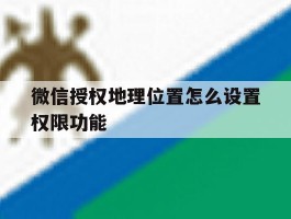 微信授权地理位置怎么设置权限功能