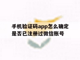 手机验证码app怎么确定是否已注册过微信账号