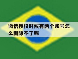 微信授权时候有两个账号怎么删除不了呢