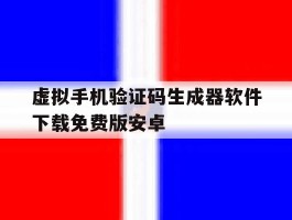 虚拟手机验证码生成器软件下载免费版安卓的简单介绍