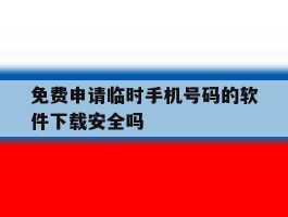 免费申请临时手机号码的软件下载安全吗的简单介绍