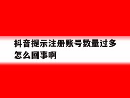 抖音提示注册账号数量过多怎么回事啊