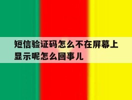 关于短信验证码怎么不在屏幕上显示呢怎么回事儿的信息