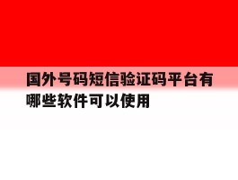 国外号码短信验证码平台有哪些软件可以使用