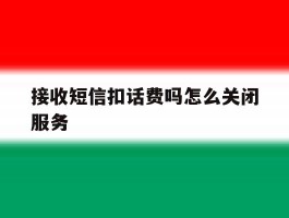 接收短信扣话费吗怎么关闭服务