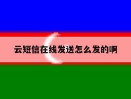 云短信在线发送怎么发的啊的简单介绍