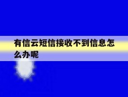 有信云短信接收不到信息怎么办呢