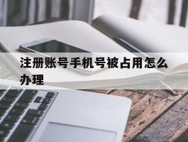 注册账号手机号被占用怎么办理
