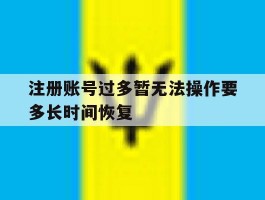 注册账号过多暂无法操作要多长时间恢复