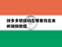 拼多多链接码在哪里找出来啊视频教程的简单介绍