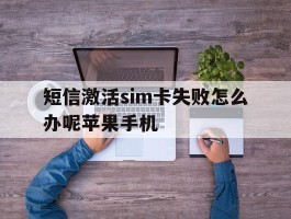 关于短信激活sim卡失败怎么办呢苹果手机的信息