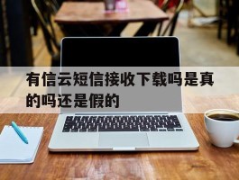 有信云短信接收下载吗是真的吗还是假的