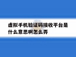 虚拟手机验证码接收平台是什么意思啊怎么弄