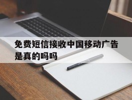 免费短信接收中国移动广告是真的吗吗