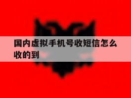 国内虚拟手机号收短信怎么收的到