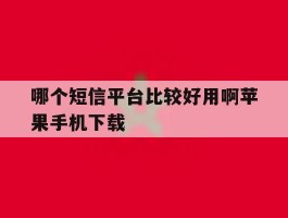 哪个短信平台比较好用啊苹果手机下载