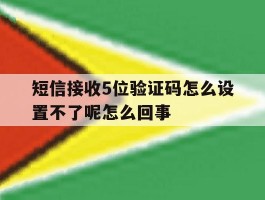 短信接收5位验证码怎么设置不了呢怎么回事
