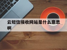 云短信接收网站是什么意思啊