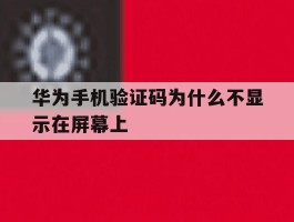 华为手机验证码为什么不显示在屏幕上