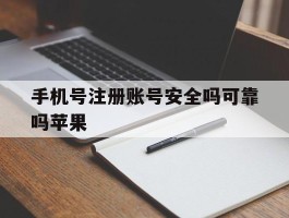 手机号注册账号安全吗可靠吗苹果
