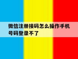 微信注册接码怎么操作手机号码登录不了的简单介绍