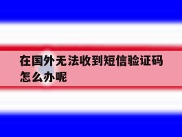 在国外无法收到短信验证码怎么办呢