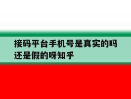 接码平台手机号是真实的吗还是假的呀知乎的简单介绍