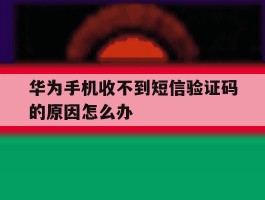 华为手机收不到短信验证码的原因怎么办