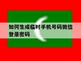 如何生成临时手机号码微信登录密码