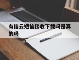 关于有信云短信接收下载吗是真的吗的信息