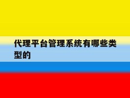代理平台管理系统有哪些类型的