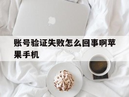 账号验证失败怎么回事啊苹果手机