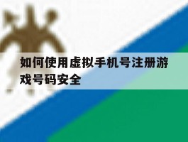 包含如何使用虚拟手机号注册游戏号码安全的词条