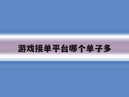 关于游戏接单平台哪个单子多的信息
