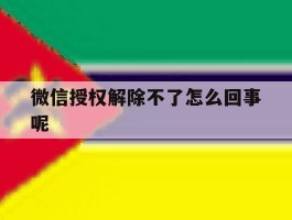 微信授权解除不了怎么回事呢
