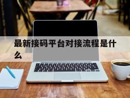 最新接码平台对接流程是什么