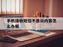手机接收短信不显示内容怎么办呢