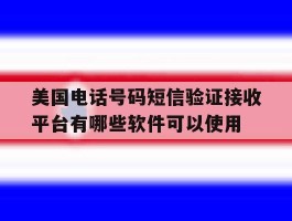 美国电话号码短信验证接收平台有哪些软件可以使用的简单介绍