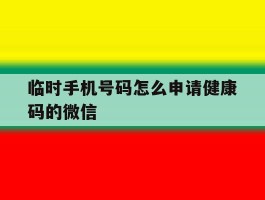 临时手机号码怎么申请健康码的微信