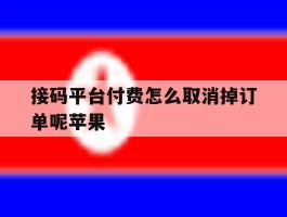 接码平台付费怎么取消掉订单呢苹果