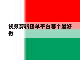 视频剪辑接单平台哪个最好做的简单介绍