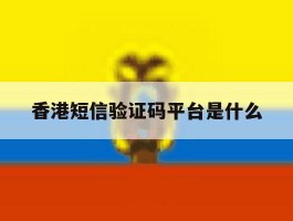 香港短信验证码平台是什么