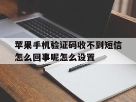 关于苹果手机验证码收不到短信怎么回事呢怎么设置的信息