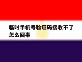 临时手机号验证码接收不了怎么回事