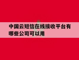 中国云短信在线接收平台有哪些公司可以用的简单介绍