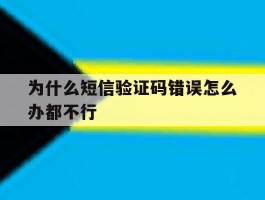 为什么短信验证码错误怎么办都不行