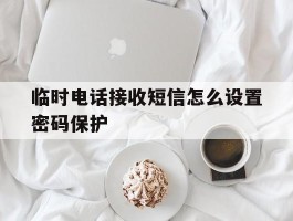 临时电话接收短信怎么设置密码保护