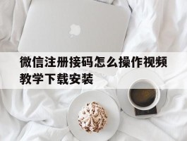 关于微信注册接码怎么操作视频教学下载安装的信息