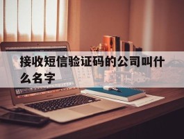 接收短信验证码的公司叫什么名字