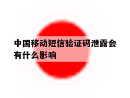 中国移动短信验证码泄露会有什么影响